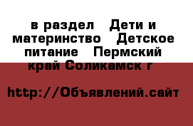  в раздел : Дети и материнство » Детское питание . Пермский край,Соликамск г.